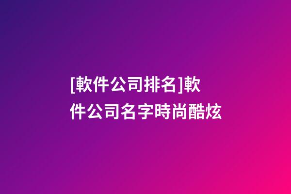 [軟件公司排名]軟件公司名字時尚酷炫-第1張-公司起名-玄機派